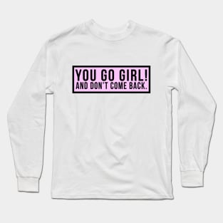 You go girl! And don't come back. Long Sleeve T-Shirt